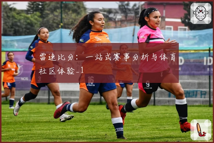 雷速比分：一站式赛事分析与体育社区体验_1