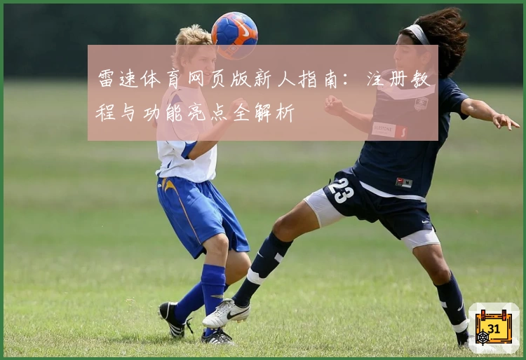 雷速体育网页版新人指南:注册教程与功能亮点全解析