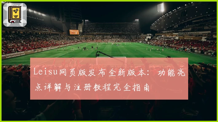 Leisu网页版发布全新版本:功能亮点详解与注册教程完全指南