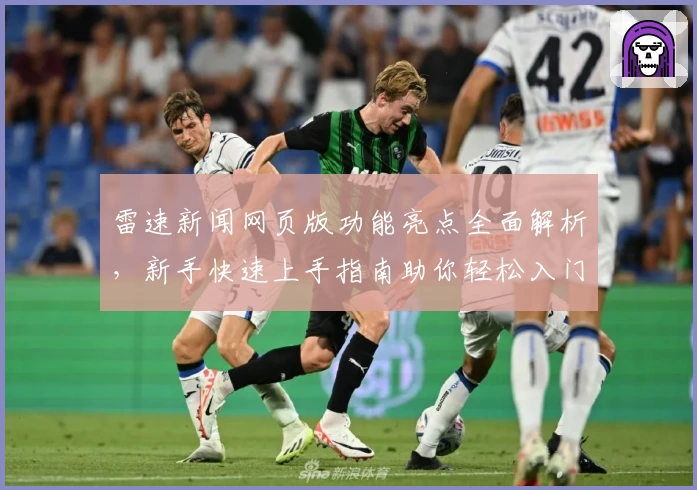 雷速新闻网页版功能亮点全面解析,新手快速上手指南助你轻松入门