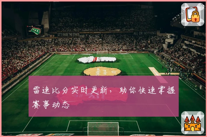 雷速比分实时更新，助你快速掌握赛事动态