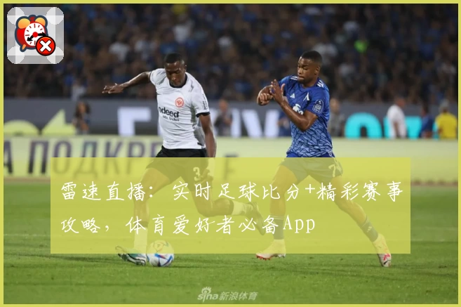 雷速直播：实时足球比分+精彩赛事攻略，体育爱好者必备App