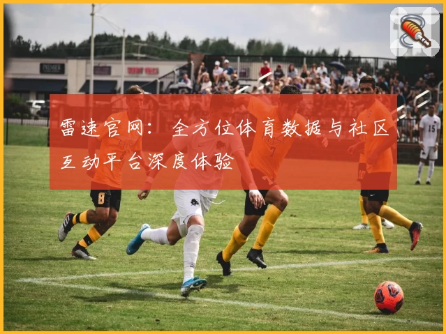 雷速官网：全方位体育数据与社区互动平台深度体验