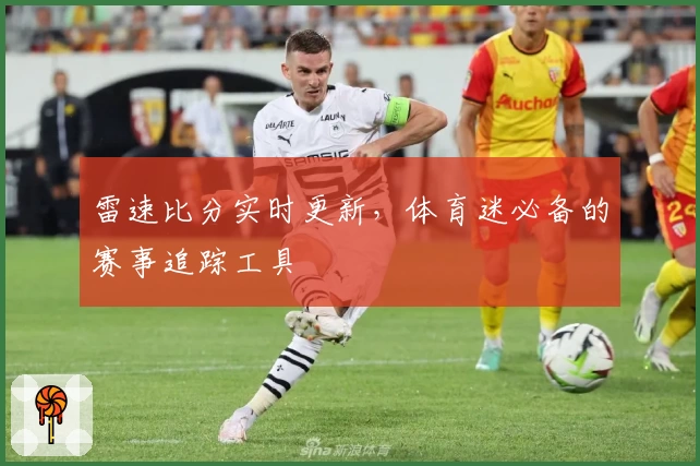 雷速比分实时更新，体育迷必备的赛事追踪工具