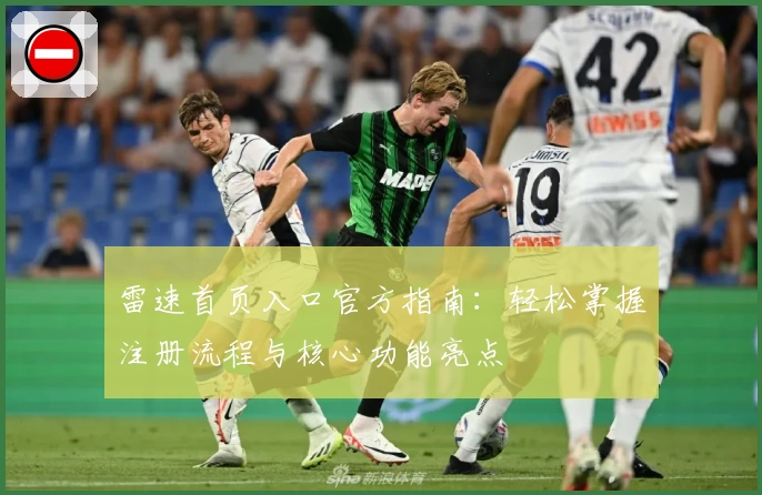 雷速首页入口官方指南：轻松掌握注册流程与核心功能亮点