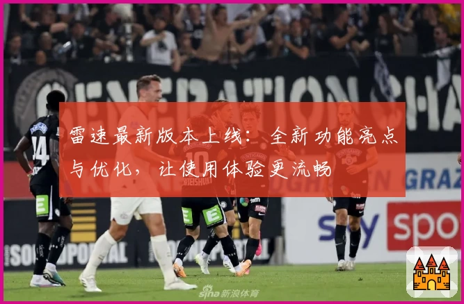 雷速最新版本上线：全新功能亮点与优化，让使用体验更流畅
